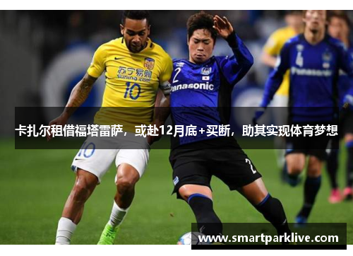卡扎尔租借福塔雷萨，或赴12月底+买断，助其实现体育梦想