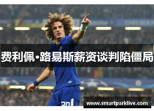 费利佩·路易斯薪资谈判陷僵局