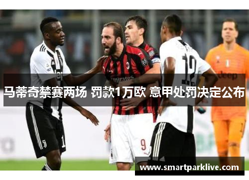 马蒂奇禁赛两场 罚款1万欧 意甲处罚决定公布