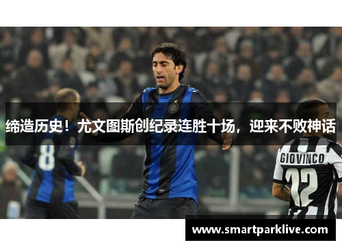 缔造历史！尤文图斯创纪录连胜十场，迎来不败神话
